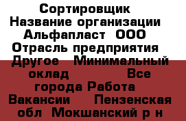 Сортировщик › Название организации ­ Альфапласт, ООО › Отрасль предприятия ­ Другое › Минимальный оклад ­ 15 000 - Все города Работа » Вакансии   . Пензенская обл.,Мокшанский р-н
